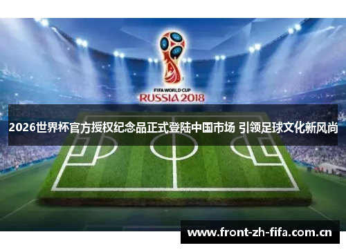 2026世界杯官方授权纪念品正式登陆中国市场 引领足球文化新风尚 2026世界杯官方授权纪念品正式登陆中国市场 引领足球文化新风尚